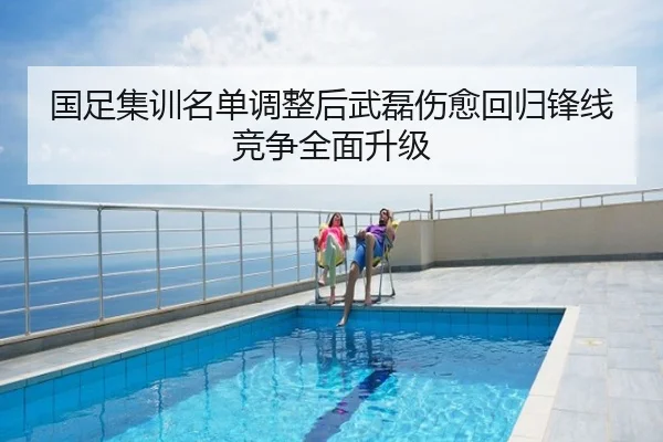 国足集训名单调整后武磊伤愈回归锋线竞争全面升级