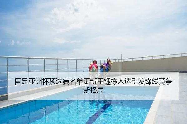 国足亚洲杯预选赛名单更新王钰栋入选引发锋线竞争新格局